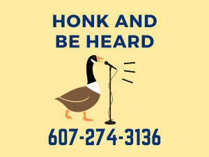A goose talks into a microphone with the words "honk and be heard" above it and the phone number 607-274-3136 below. 