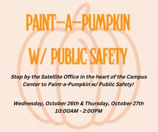 Stop by Public Safety's Satellite Office in the heart of the Campus Center on Wednesday, October 26th, and Thursday, October 27th between 10am-2pm to Paint-a-Pumpkin with Public Safety! Join us for some Halloween and Fall fun. We hope to see you there!