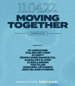 11/04/22 Moving Together Emerson Suites Presented by IC Unbound Pulse Hip Hop IC Defy Katalyst K-Pop IC Ballroom Tap Club Ground-Up Crew and Island Fusion A fundraising event benefitting Ballet & Books