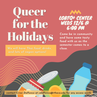 Queer for the holidays- 12/6 at 6pm in the LGBT CENTER- dinner to celebrate the end of the semester.